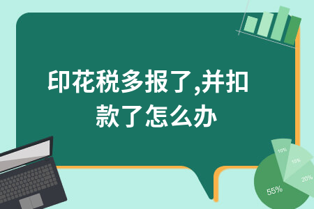 印花税多报并扣款了怎么办_印花税多申报了怎么办
